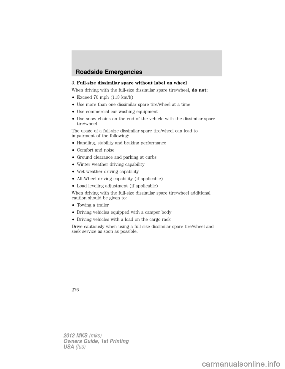 LINCOLN MKS 2012 Owners Manual 3.Full-size dissimilar spare without label on wheel
When driving with the full-size dissimilar spare tire/wheel,do not:
•Exceed 70 mph (113 km/h)
•Use more than one dissimilar spare tire/wheel at LINCOLN MKS 2012 Owners Manual 3.Full-size dissimilar spare without label on wheel
When driving with the full-size dissimilar spare tire/wheel,do not:
•Exceed 70 mph (113 km/h)
•Use more than one dissimilar spare tire/wheel at