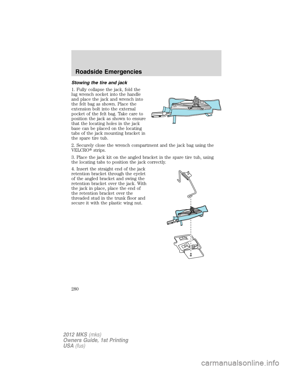 LINCOLN MKS 2012  Owners Manual Stowing the tire and jack
1. Fully collapse the jack, fold the
lug wrench socket into the handle
and place the jack and wrench into
the felt bag as shown. Place the
extension bolt into the external
po