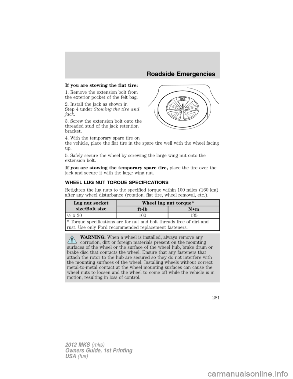 LINCOLN MKS 2012 Owners Manual If you are stowing the flat tire:
1. Remove the extension bolt from
the exterior pocket of the felt bag.
2. Install the jack as shown in
Step 4 underStowing the tire and
jack.
3. Screw the extension b LINCOLN MKS 2012 Owners Manual If you are stowing the flat tire:
1. Remove the extension bolt from
the exterior pocket of the felt bag.
2. Install the jack as shown in
Step 4 underStowing the tire and
jack.
3. Screw the extension b