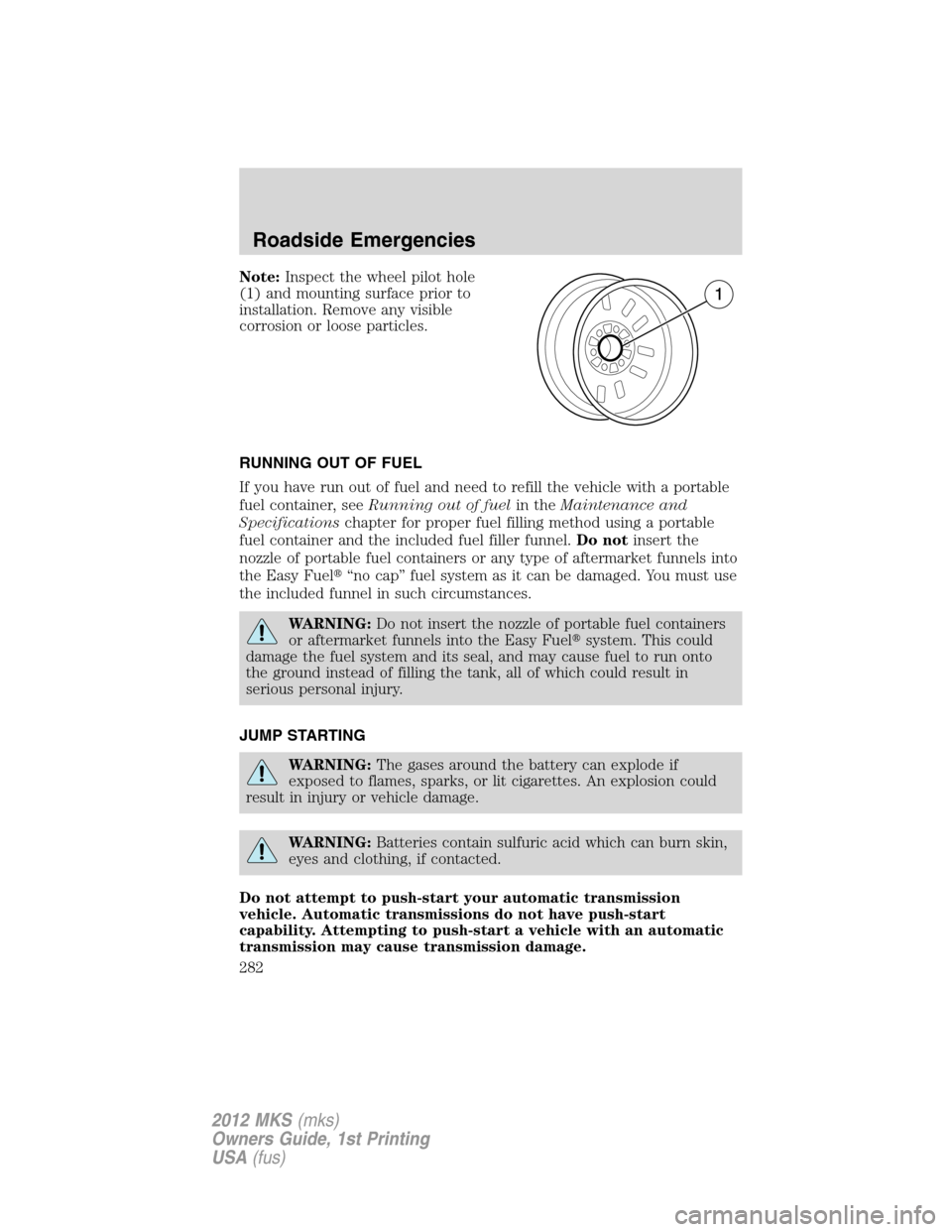 LINCOLN MKS 2012 Owners Manual Note:Inspect the wheel pilot hole
(1) and mounting surface prior to
installation. Remove any visible
corrosion or loose particles.
RUNNING OUT OF FUEL
If you have run out of fuel and need to refill th LINCOLN MKS 2012 Owners Manual Note:Inspect the wheel pilot hole
(1) and mounting surface prior to
installation. Remove any visible
corrosion or loose particles.
RUNNING OUT OF FUEL
If you have run out of fuel and need to refill th