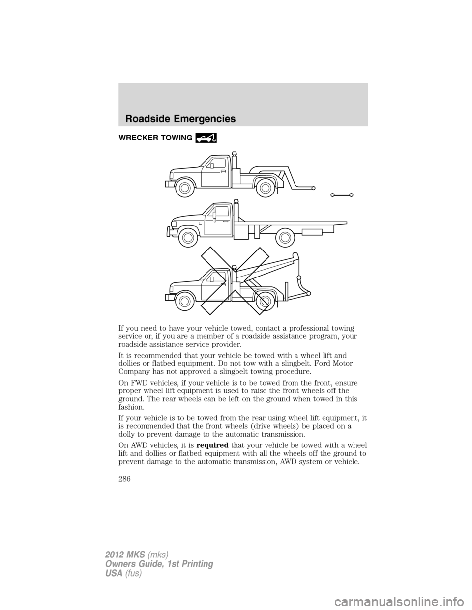 LINCOLN MKS 2012 Owners Manual WRECKER TOWING
If you need to have your vehicle towed, contact a professional towing
service or, if you are a member of a roadside assistance program, your
roadside assistance service provider.
It is LINCOLN MKS 2012 Owners Manual WRECKER TOWING
If you need to have your vehicle towed, contact a professional towing
service or, if you are a member of a roadside assistance program, your
roadside assistance service provider.
It is