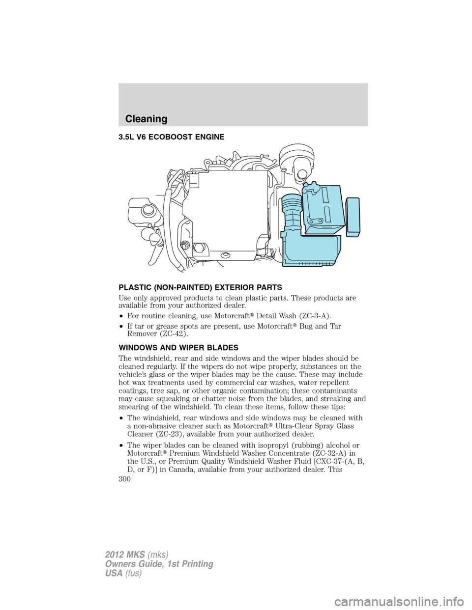 LINCOLN MKS 2012  Owners Manual 3.5L V6 ECOBOOST ENGINE
PLASTIC (NON-PAINTED) EXTERIOR PARTS
Use only approved products to clean plastic parts. These products are
available from your authorized dealer.
•For routine cleaning, use M