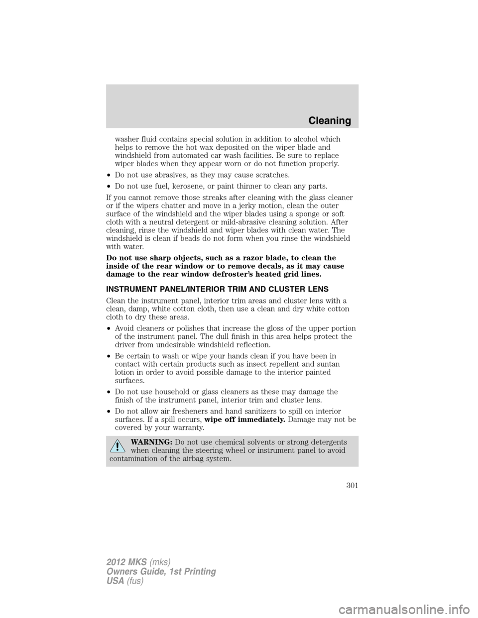 LINCOLN MKS 2012  Owners Manual washer fluid contains special solution in addition to alcohol which
helps to remove the hot wax deposited on the wiper blade and
windshield from automated car wash facilities. Be sure to replace
wiper