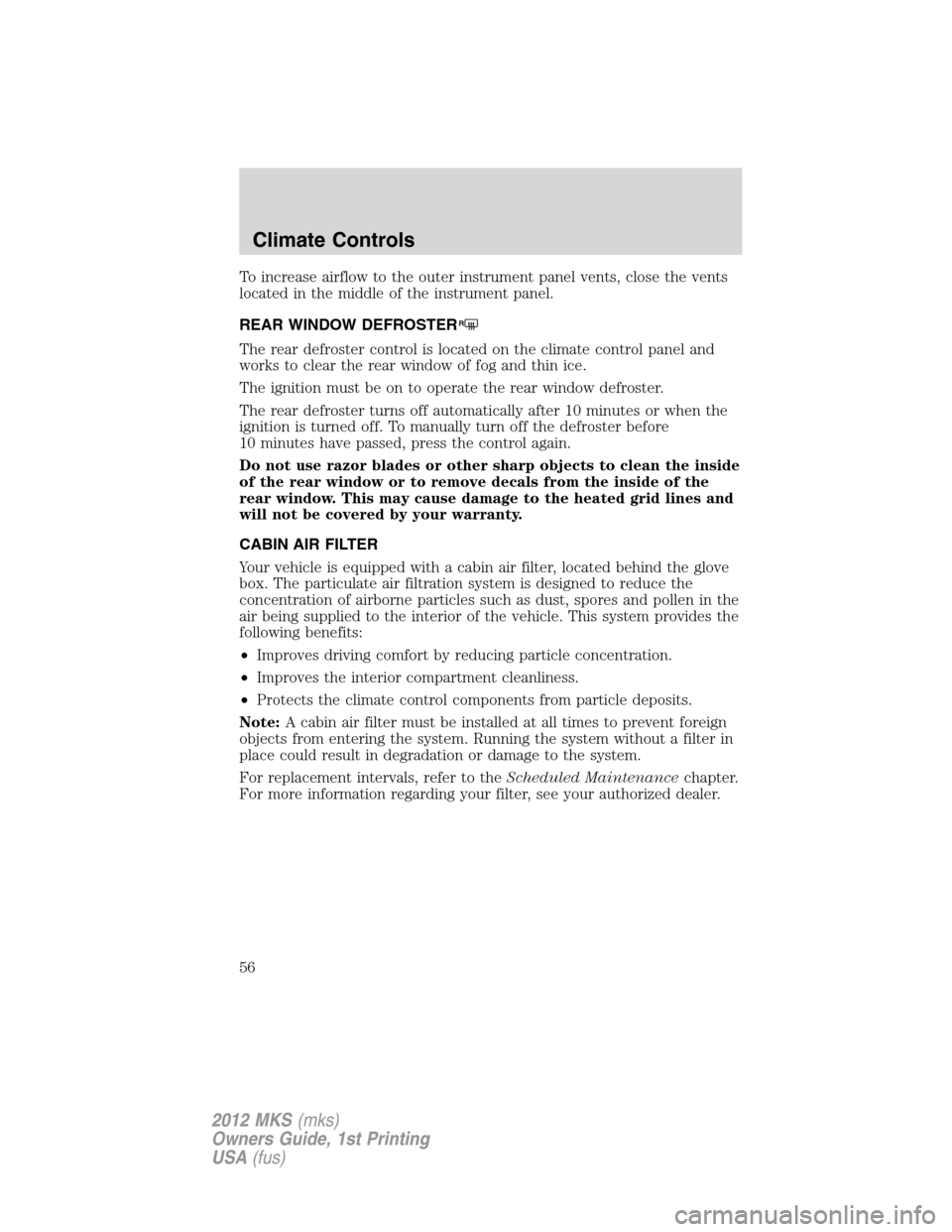 LINCOLN MKS 2012  Owners Manual To increase airflow to the outer instrument panel vents, close the vents
located in the middle of the instrument panel.
REAR WINDOW DEFROSTER
R
The rear defroster control is located on the climate con