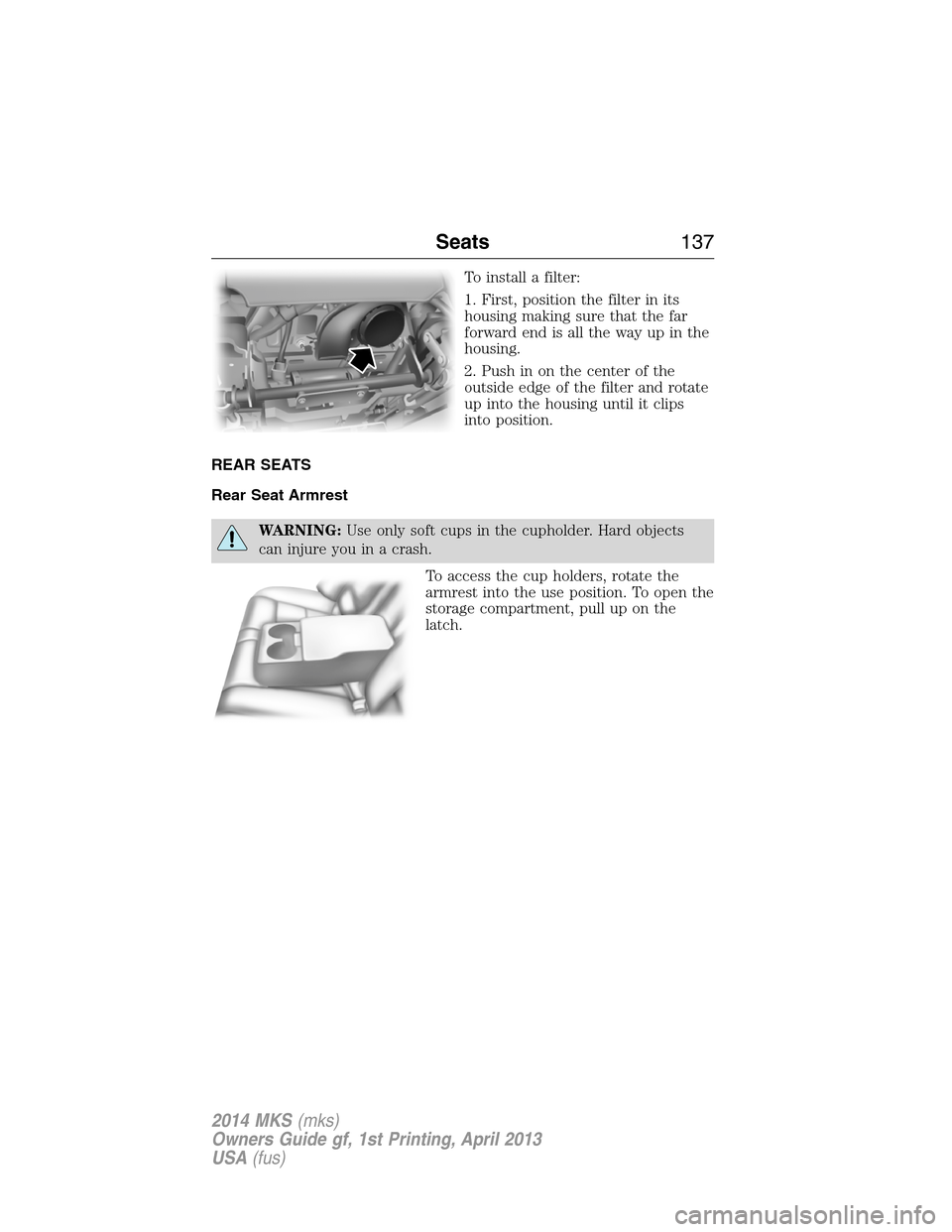 LINCOLN MKS 2014  Owners Manual To install a filter:
1. First, position the filter in its
housing making sure that the far
forward end is all the way up in the
housing.
2. Push in on the center of the
outside edge of the filter and 