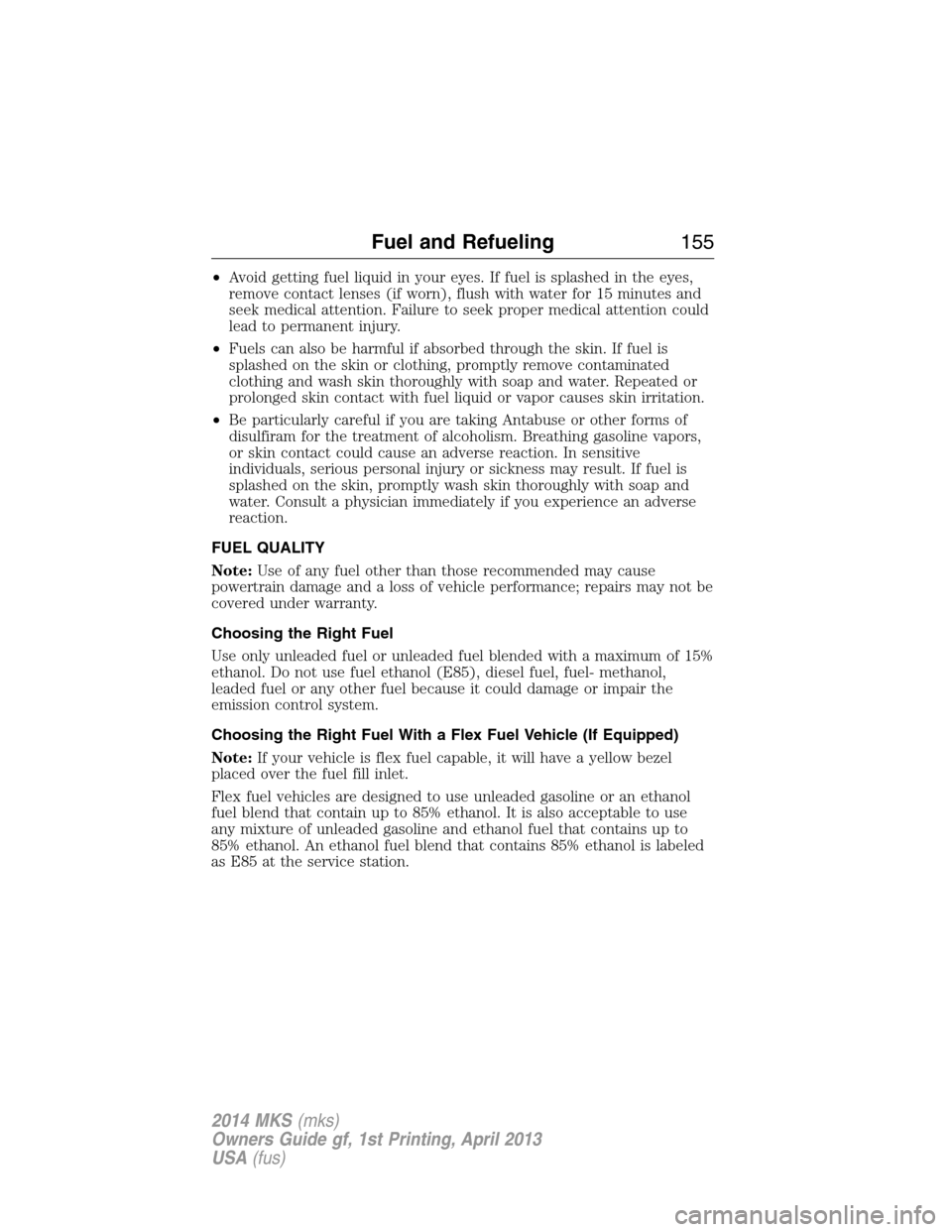 LINCOLN MKS 2014  Owners Manual •Avoid getting fuel liquid in your eyes. If fuel is splashed in the eyes,
remove contact lenses (if worn), flush with water for 15 minutes and
seek medical attention. Failure to seek proper medical 