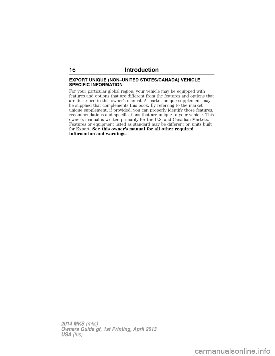 LINCOLN MKS 2014  Owners Manual EXPORT UNIQUE (NON–UNITED STATES/CANADA) VEHICLE
SPECIFIC INFORMATION
For your particular global region, your vehicle may be equipped with
features and options that are different from the features a