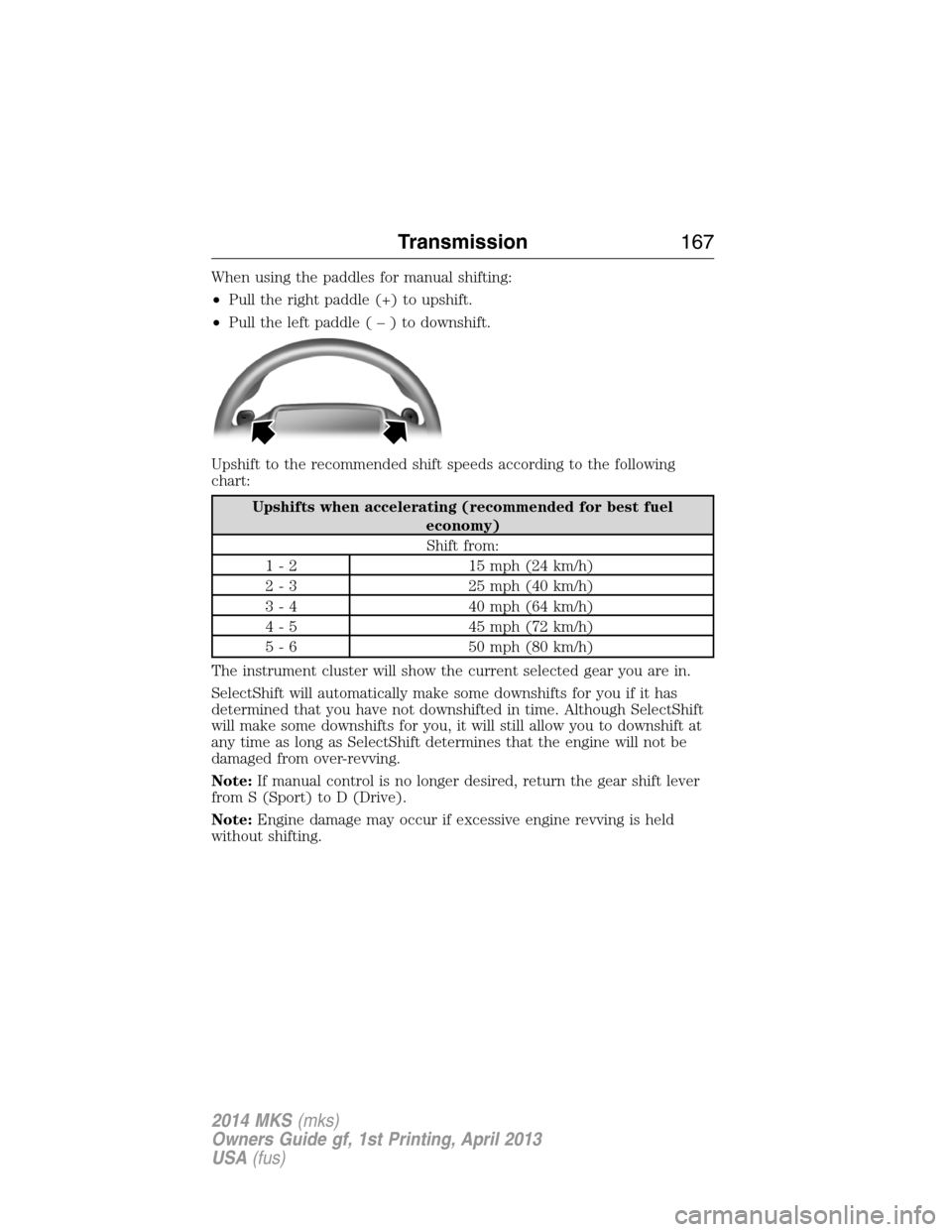 LINCOLN MKS 2014  Owners Manual When using the paddles for manual shifting:
•Pull the right paddle (+) to upshift.
•Pull the left paddle(–)todownshift.
Upshift to the recommended shift speeds according to the following
chart:
