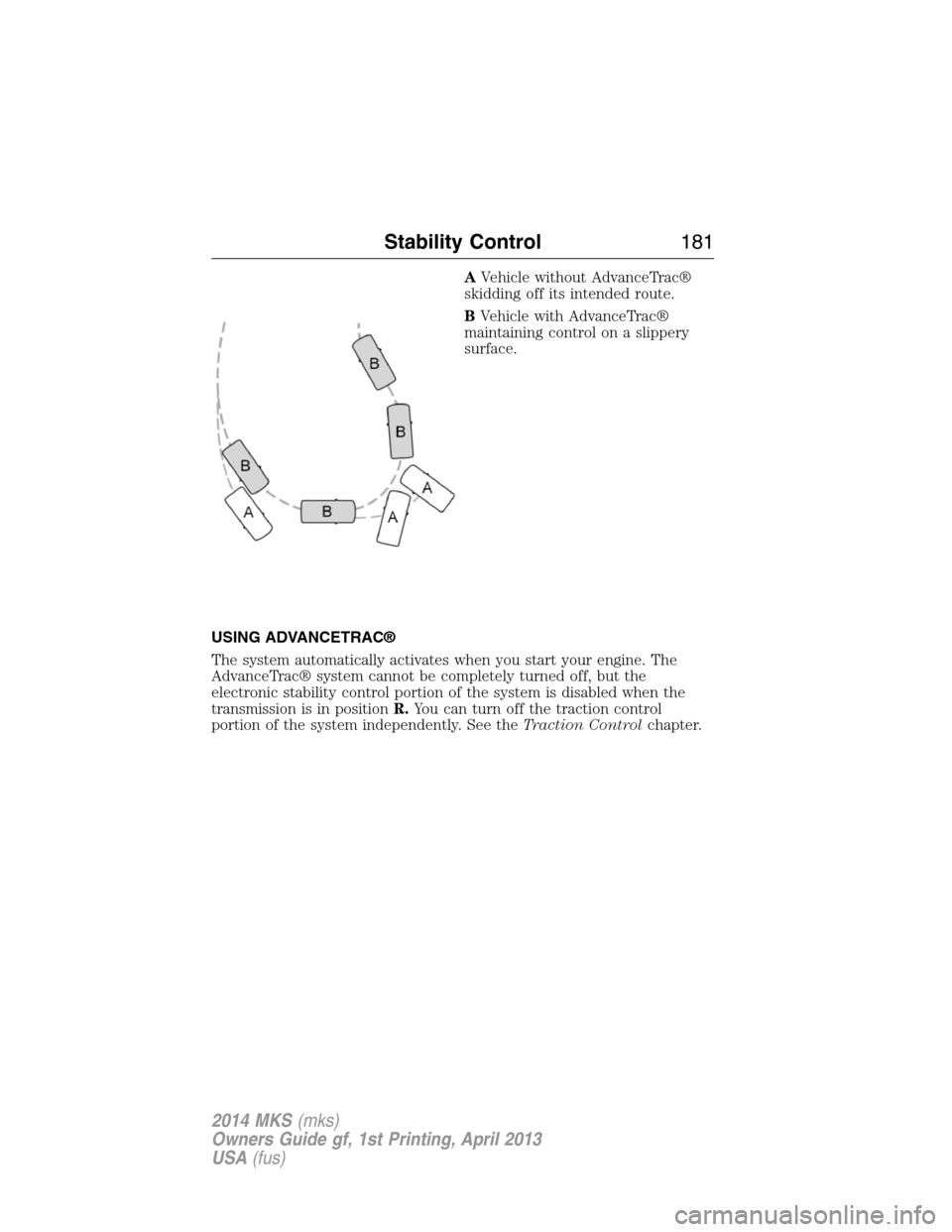 LINCOLN MKS 2014  Owners Manual AVehicle without AdvanceTrac®
skidding off its intended route.
BVehicle with AdvanceTrac®
maintaining control on a slippery
surface.
USING ADVANCETRAC®
The system automatically activates when you s