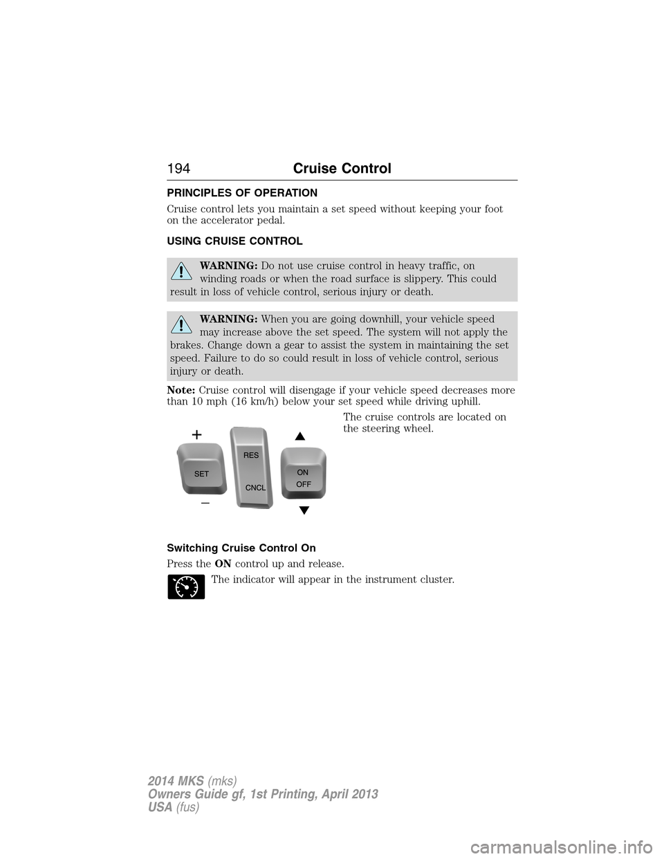 LINCOLN MKS 2014  Owners Manual PRINCIPLES OF OPERATION
Cruise control lets you maintain a set speed without keeping your foot
on the accelerator pedal.
USING CRUISE CONTROL
WARNING:Do not use cruise control in heavy traffic, on
win