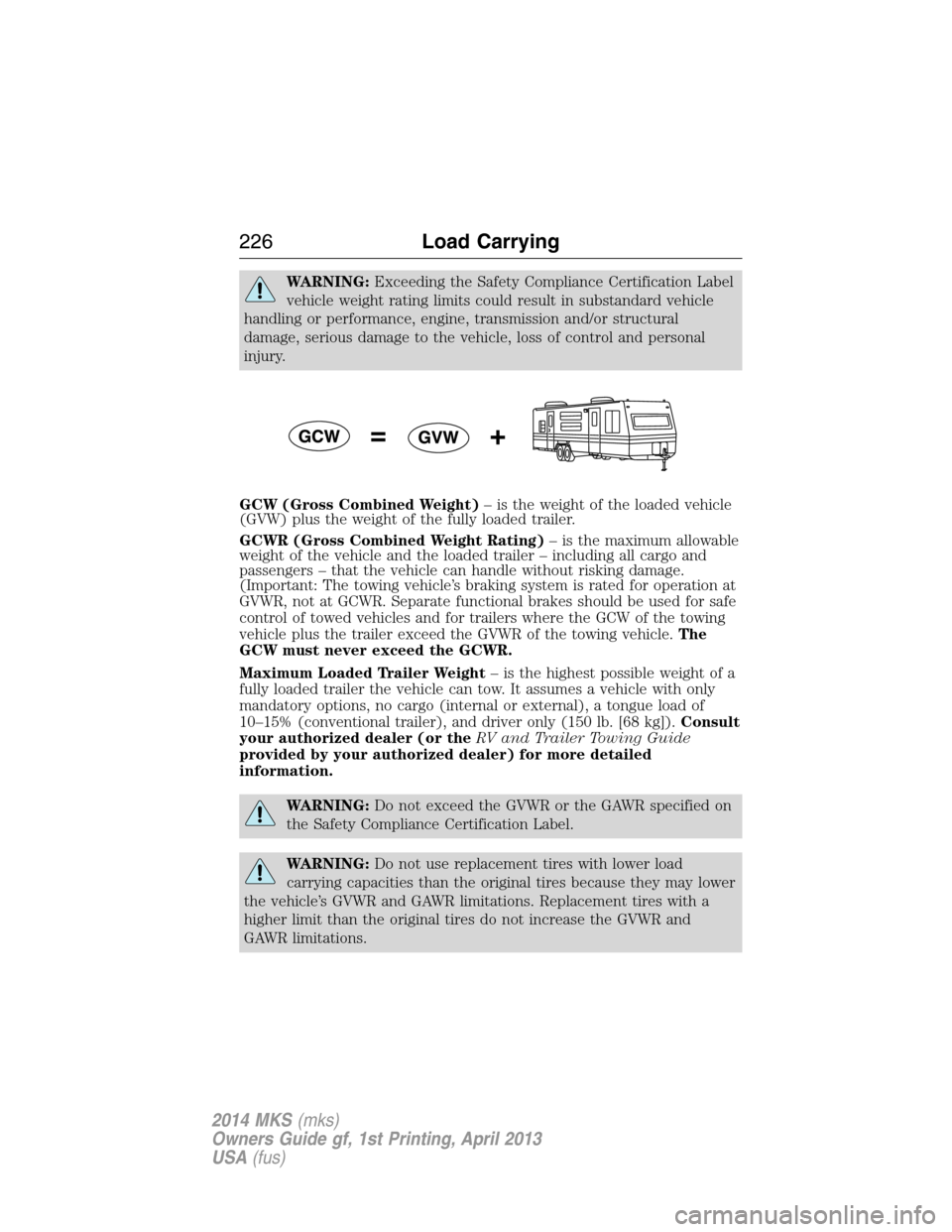 LINCOLN MKS 2014  Owners Manual WARNING:Exceeding the Safety Compliance Certification Label
vehicle weight rating limits could result in substandard vehicle
handling or performance, engine, transmission and/or structural
damage, ser