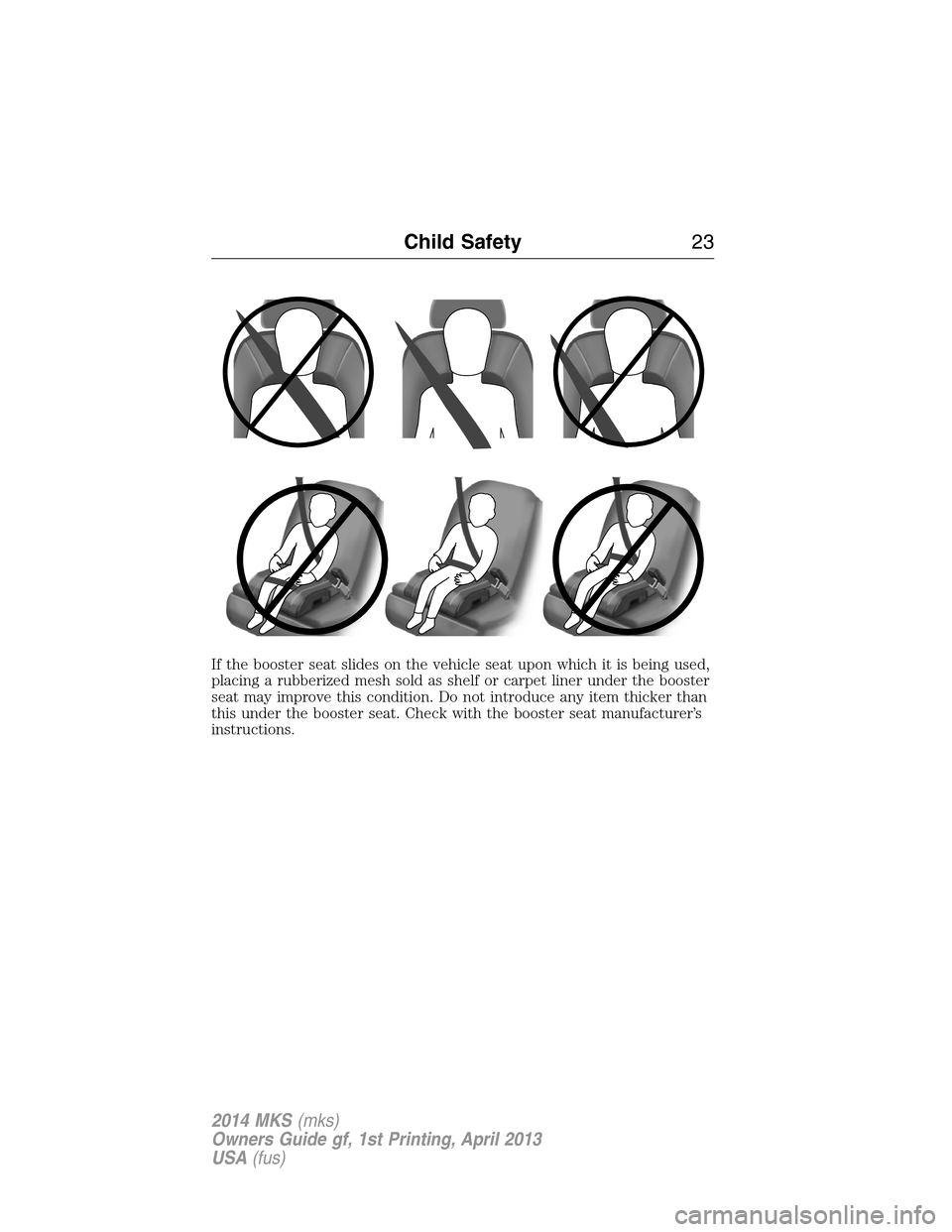 LINCOLN MKS 2014  Owners Manual If the booster seat slides on the vehicle seat upon which it is being used,
placing a rubberized mesh sold as shelf or carpet liner under the booster
seat may improve this condition. Do not introduce 