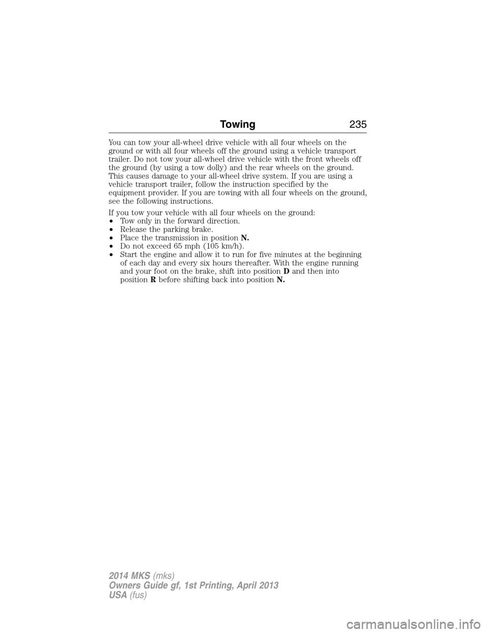 LINCOLN MKS 2014  Owners Manual You can tow your all-wheel drive vehicle with all four wheels on the
ground or with all four wheels off the ground using a vehicle transport
trailer. Do not tow your all-wheel drive vehicle with the f