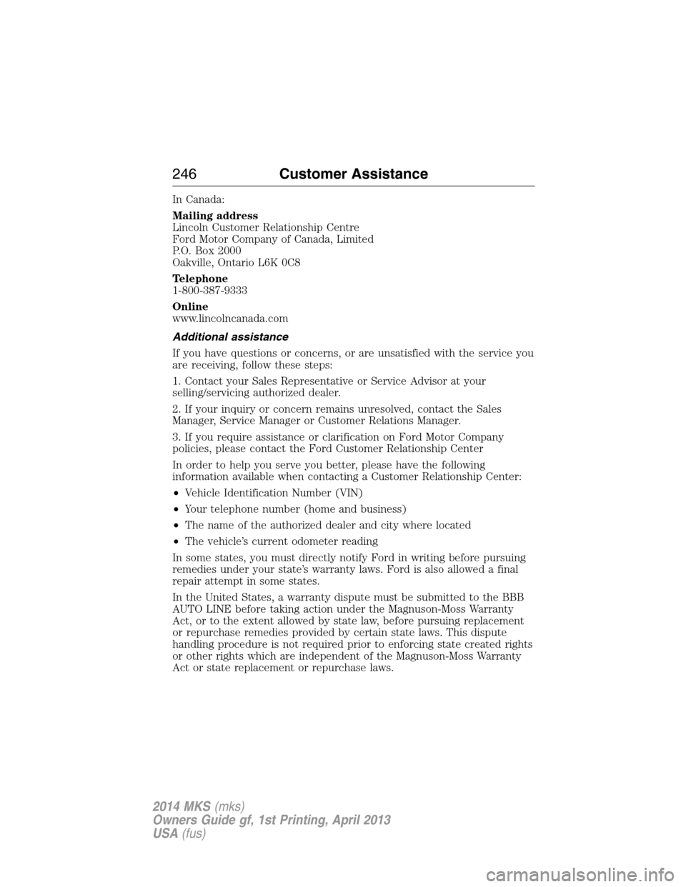 LINCOLN MKS 2014  Owners Manual In Canada:
Mailing address
Lincoln Customer Relationship Centre
Ford Motor Company of Canada, Limited
P.O. Box 2000
Oakville, Ontario L6K 0C8
Telephone
1-800-387-9333
Online
www.lincolncanada.com
Addi