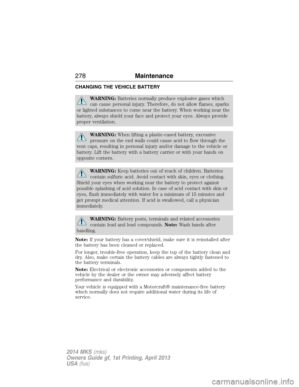 LINCOLN MKS 2014  Owners Manual CHANGING THE VEHICLE BATTERY
WARNING:Batteries normally produce explosive gases which
can cause personal injury. Therefore, do not allow flames, sparks
or lighted substances to come near the battery. 