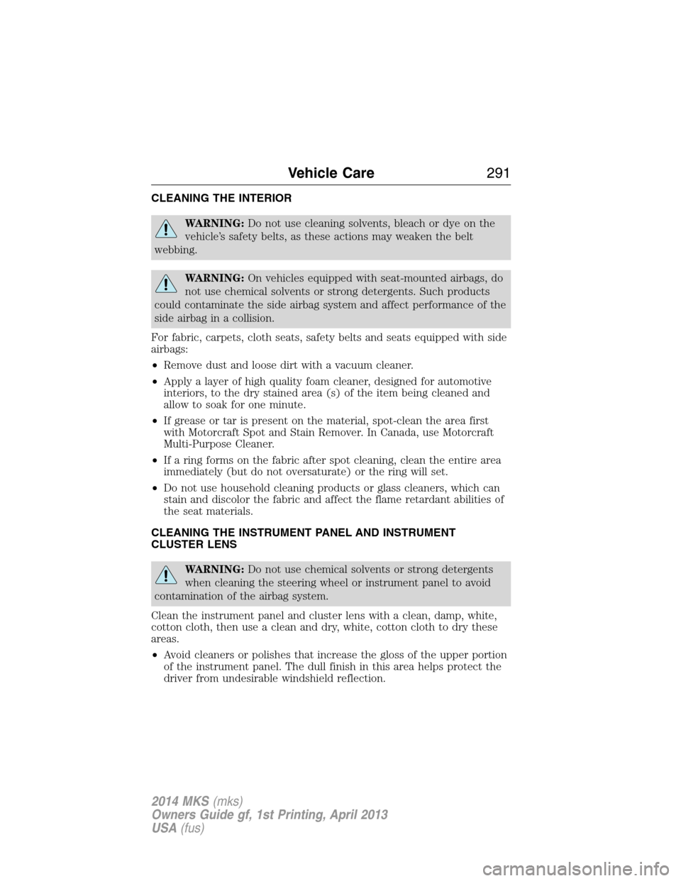 LINCOLN MKS 2014  Owners Manual CLEANING THE INTERIOR
WARNING:Do not use cleaning solvents, bleach or dye on the
vehicle’s safety belts, as these actions may weaken the belt
webbing.
WARNING:On vehicles equipped with seat-mounted 