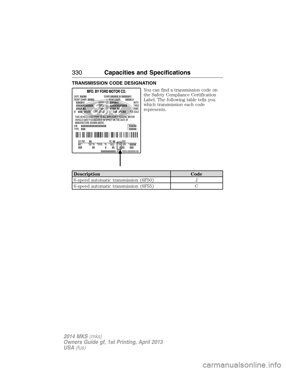 LINCOLN MKS 2014  Owners Manual TRANSMISSION CODE DESIGNATION
You can find a transmission code on
the Safety Compliance Certification
Label. The following table tells you
which transmission each code
represents.
Description Code
6-s
