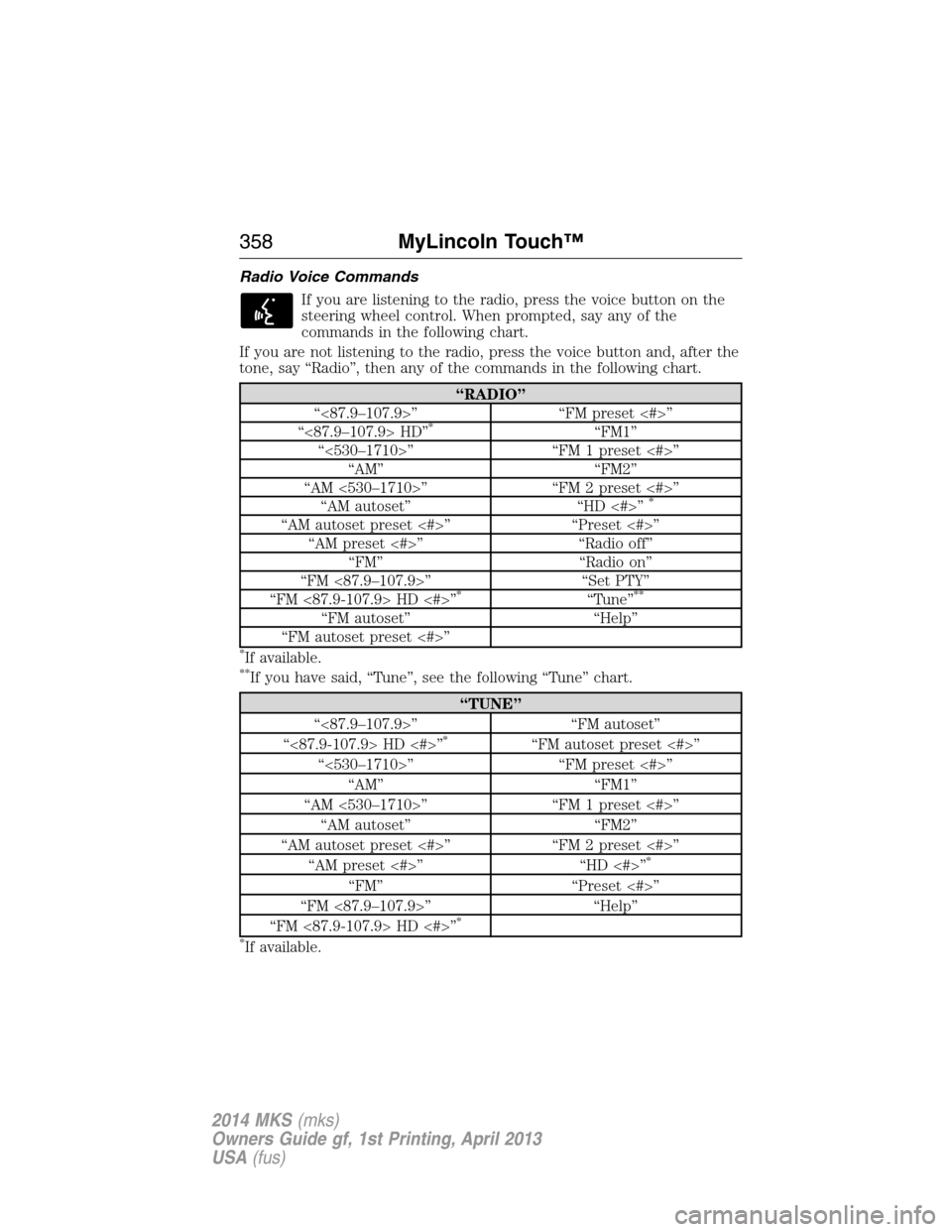 LINCOLN MKS 2014  Owners Manual Radio Voice Commands
If you are listening to the radio, press the voice button on the
steering wheel control. When prompted, say any of the
commands in the following chart.
If you are not listening to
