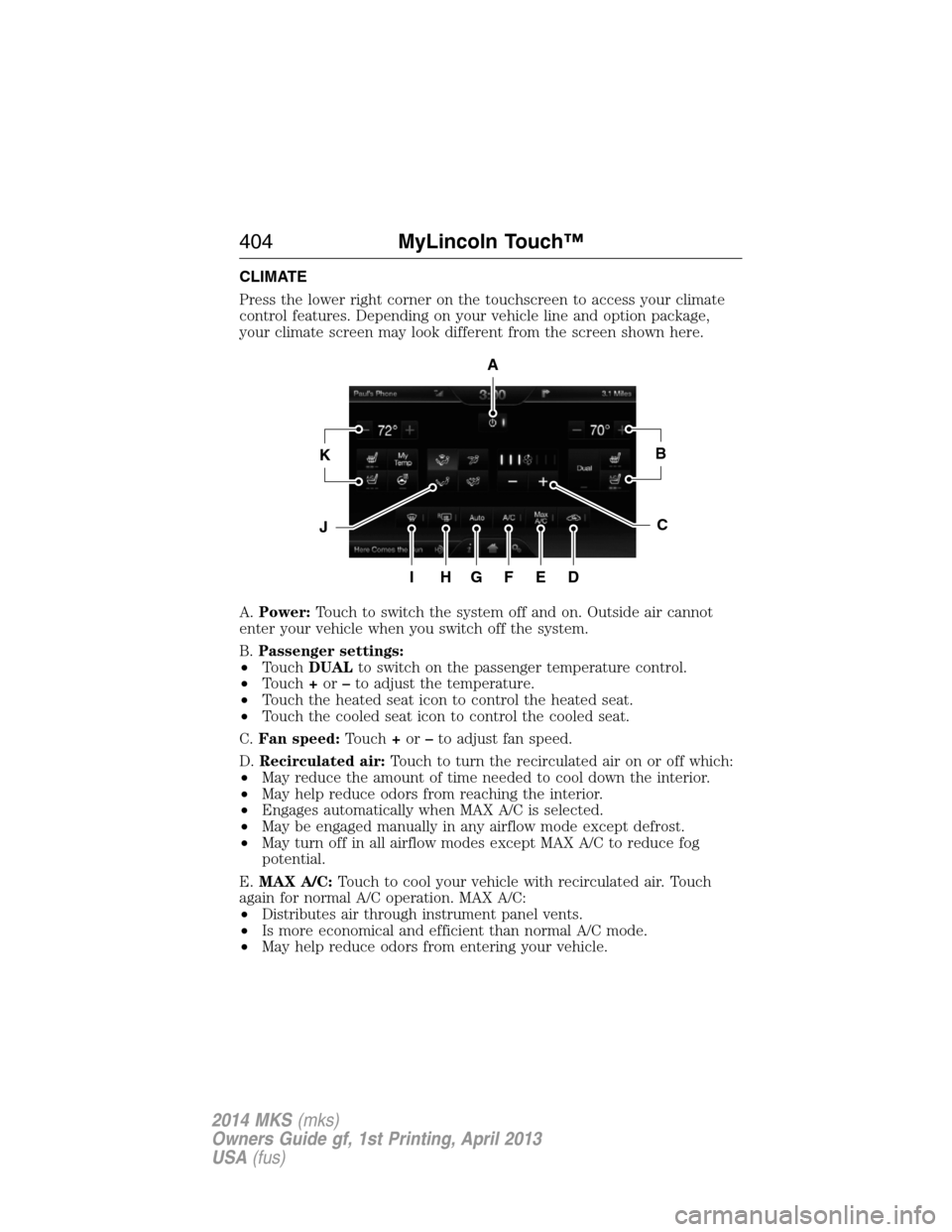 LINCOLN MKS 2014  Owners Manual CLIMATE
Press the lower right corner on the touchscreen to access your climate
control features. Depending on your vehicle line and option package,
your climate screen may look different from the scre
