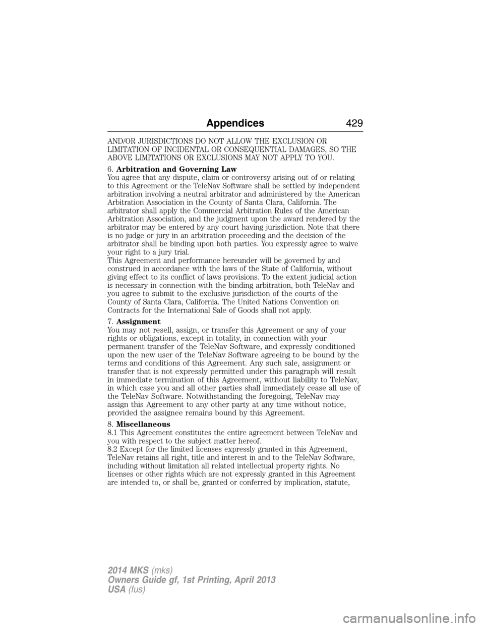 LINCOLN MKS 2014  Owners Manual AND/OR JURISDICTIONS DO NOT ALLOW THE EXCLUSION OR
LIMITATION OF INCIDENTAL OR CONSEQUENTIAL DAMAGES, SO THE
ABOVE LIMITATIONS OR EXCLUSIONS MAY NOT APPLY TO YOU.
6.Arbitration and Governing Law
You a
