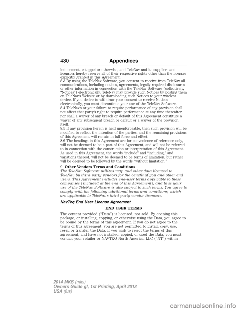 LINCOLN MKS 2014  Owners Manual inducement, estoppel or otherwise, and TeleNav and its suppliers and
licensors hereby reserve all of their respective rights other than the licenses
explicitly granted in this Agreement.
8.3 By using 