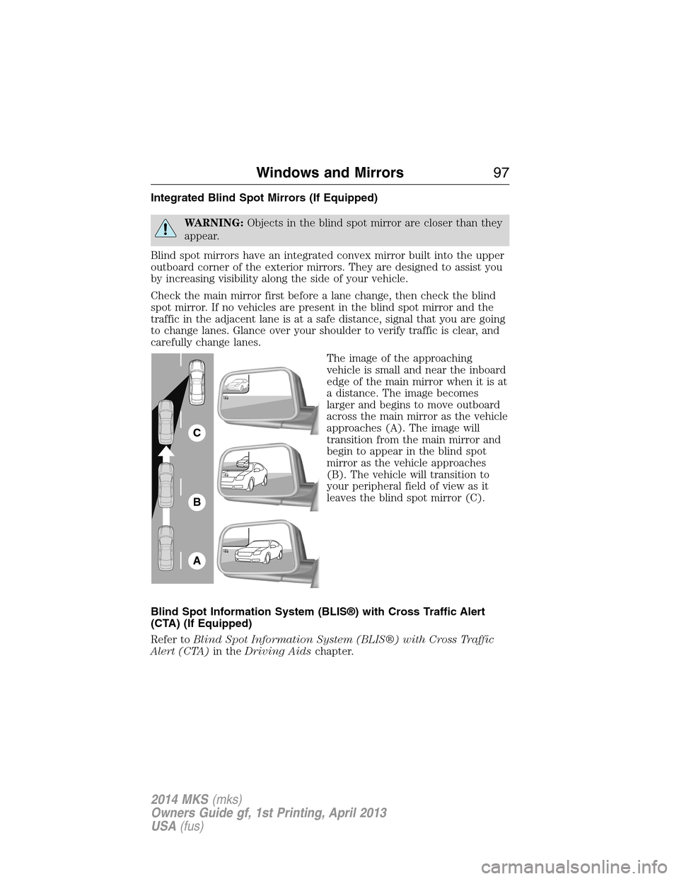 LINCOLN MKS 2014  Owners Manual Integrated Blind Spot Mirrors (If Equipped)
WARNING:Objects in the blind spot mirror are closer than they
appear.
Blind spot mirrors have an integrated convex mirror built into the upper
outboard corn