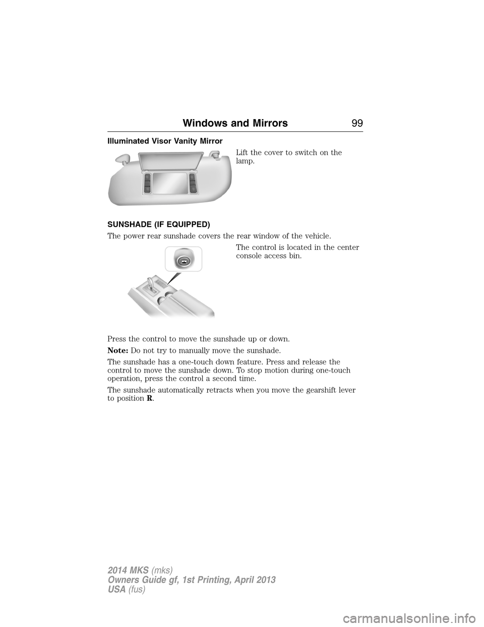 LINCOLN MKS 2014  Owners Manual Illuminated Visor Vanity Mirror
Lift the cover to switch on the
lamp.
SUNSHADE (IF EQUIPPED)
The power rear sunshade covers the rear window of the vehicle.
The control is located in the center
console