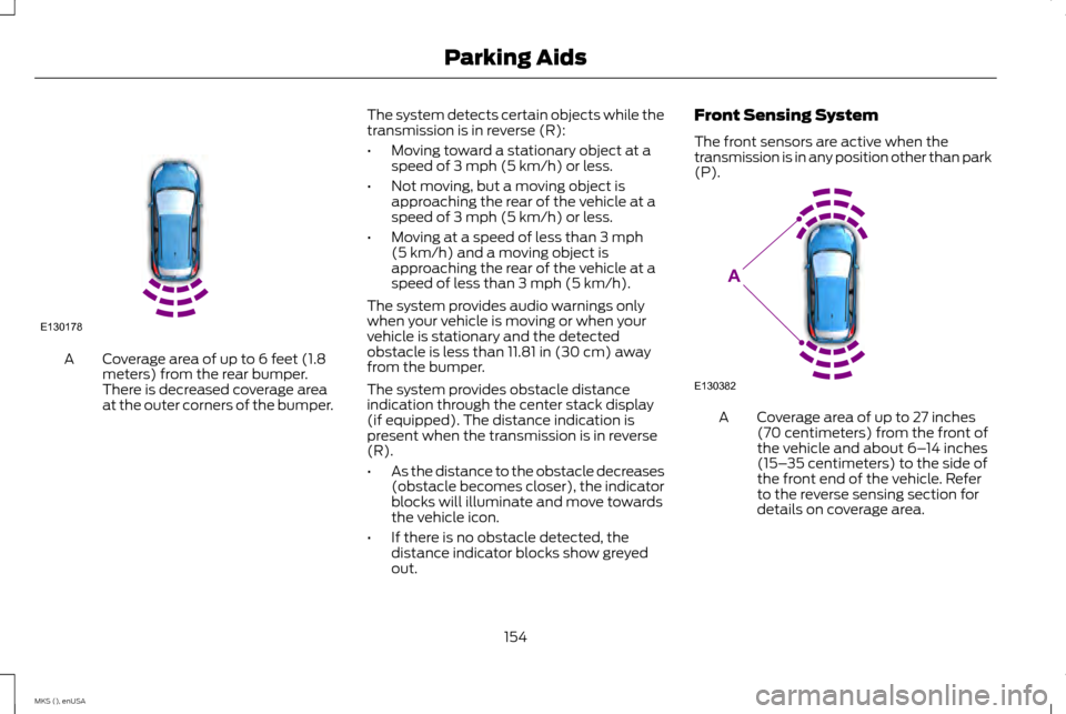 LINCOLN MKS 2015  Owners Manual Coverage area of up to 6 feet (1.8
meters) from the rear bumper.
There is decreased coverage area
at the outer corners of the bumper.
A The system detects certain objects while the
transmission is in 