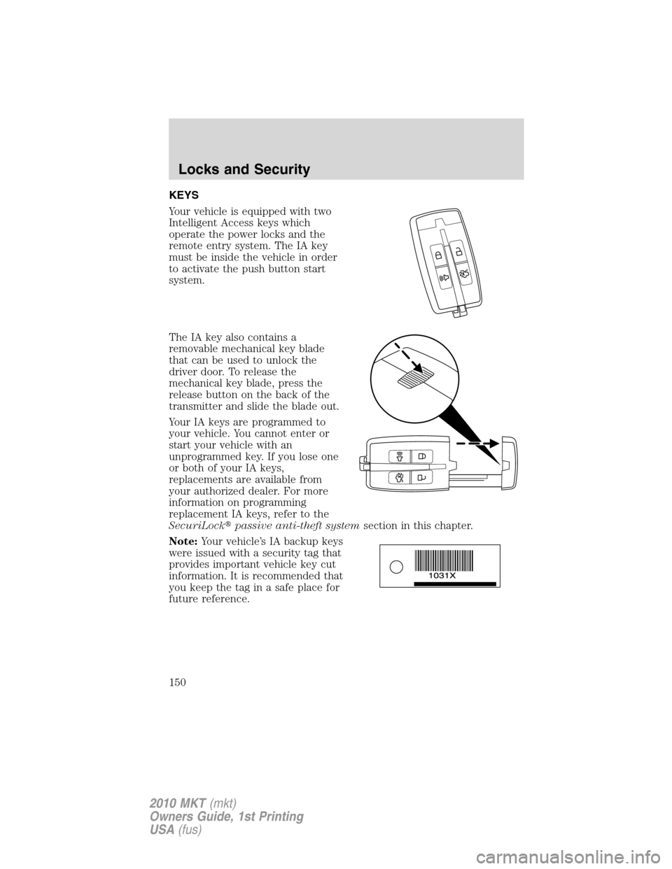 LINCOLN MKT 2010 Owners Manual KEYS
Your vehicle is equipped with two
Intelligent Access keys which
operate the power locks and the
remote entry system. The IA key
must be inside the vehicle in order
to activate the push button sta LINCOLN MKT 2010 Owners Manual KEYS
Your vehicle is equipped with two
Intelligent Access keys which
operate the power locks and the
remote entry system. The IA key
must be inside the vehicle in order
to activate the push button sta