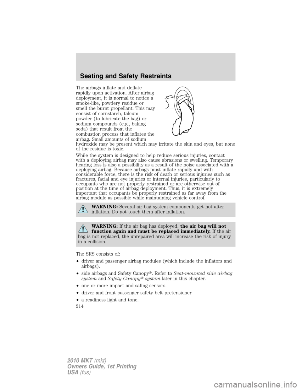 LINCOLN MKT 2010  Owners Manual The airbags inflate and deflate
rapidly upon activation. After airbag
deployment, it is normal to notice a
smoke-like, powdery residue or
smell the burnt propellant. This may
consist of cornstarch, ta
