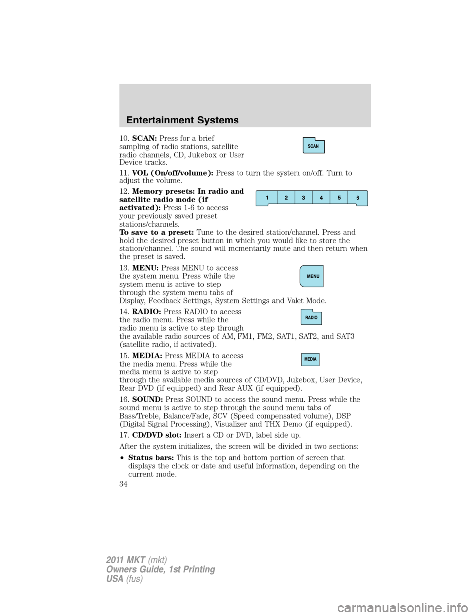 LINCOLN MKT 2011 Owners Manual 10.SCAN:Press for a brief
sampling of radio stations, satellite
radio channels, CD, Jukebox or User
Device tracks.
11.VOL (On/off/volume):Press to turn the system on/off. Turn to
adjust the volume.
12 LINCOLN MKT 2011 Owners Manual 10.SCAN:Press for a brief
sampling of radio stations, satellite
radio channels, CD, Jukebox or User
Device tracks.
11.VOL (On/off/volume):Press to turn the system on/off. Turn to
adjust the volume.
12