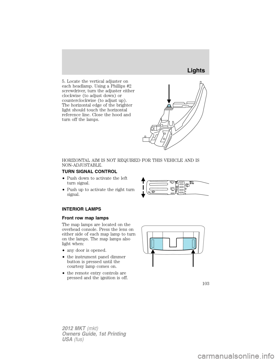 LINCOLN MKT 2012  Owners Manual 5. Locate the vertical adjuster on
each headlamp. Using a Phillips #2
screwdriver, turn the adjuster either
clockwise (to adjust down) or
counterclockwise (to adjust up).
The horizontal edge of the br