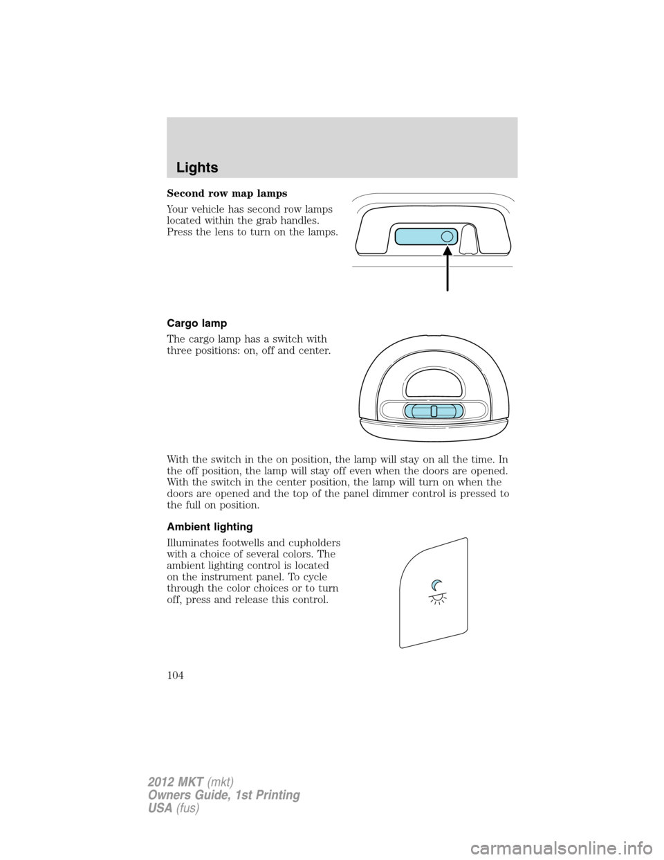 LINCOLN MKT 2012  Owners Manual Second row map lamps
Your vehicle has second row lamps
located within the grab handles.
Press the lens to turn on the lamps.
Cargo lamp
The cargo lamp has a switch with
three positions: on, off and ce
