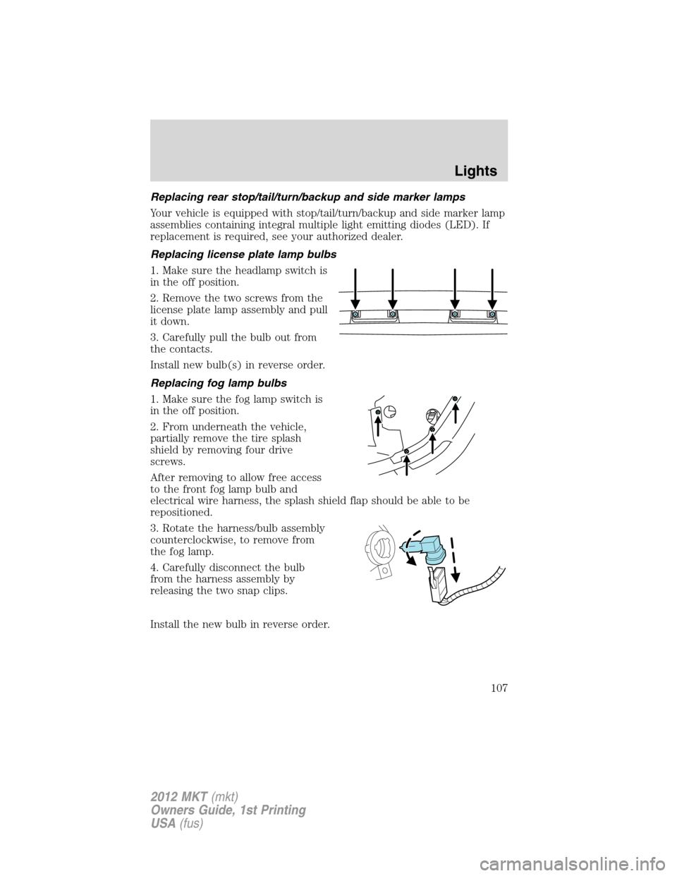 LINCOLN MKT 2012 Owners Manual Replacing rear stop/tail/turn/backup and side marker lamps
Your vehicle is equipped with stop/tail/turn/backup and side marker lamp
assemblies containing integral multiple light emitting diodes (LED). LINCOLN MKT 2012 Owners Manual Replacing rear stop/tail/turn/backup and side marker lamps
Your vehicle is equipped with stop/tail/turn/backup and side marker lamp
assemblies containing integral multiple light emitting diodes (LED).