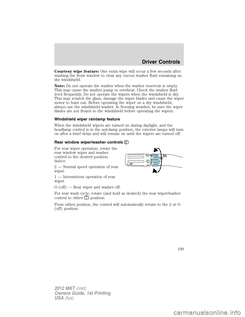 LINCOLN MKT 2012 Owners Manual Courtesy wipe feature:One extra wipe will occur a few seconds after
washing the front window to clear any excess washer fluid remaining on
the windshield.
Note:Do not operate the washer when the washe LINCOLN MKT 2012 Owners Manual Courtesy wipe feature:One extra wipe will occur a few seconds after
washing the front window to clear any excess washer fluid remaining on
the windshield.
Note:Do not operate the washer when the washe