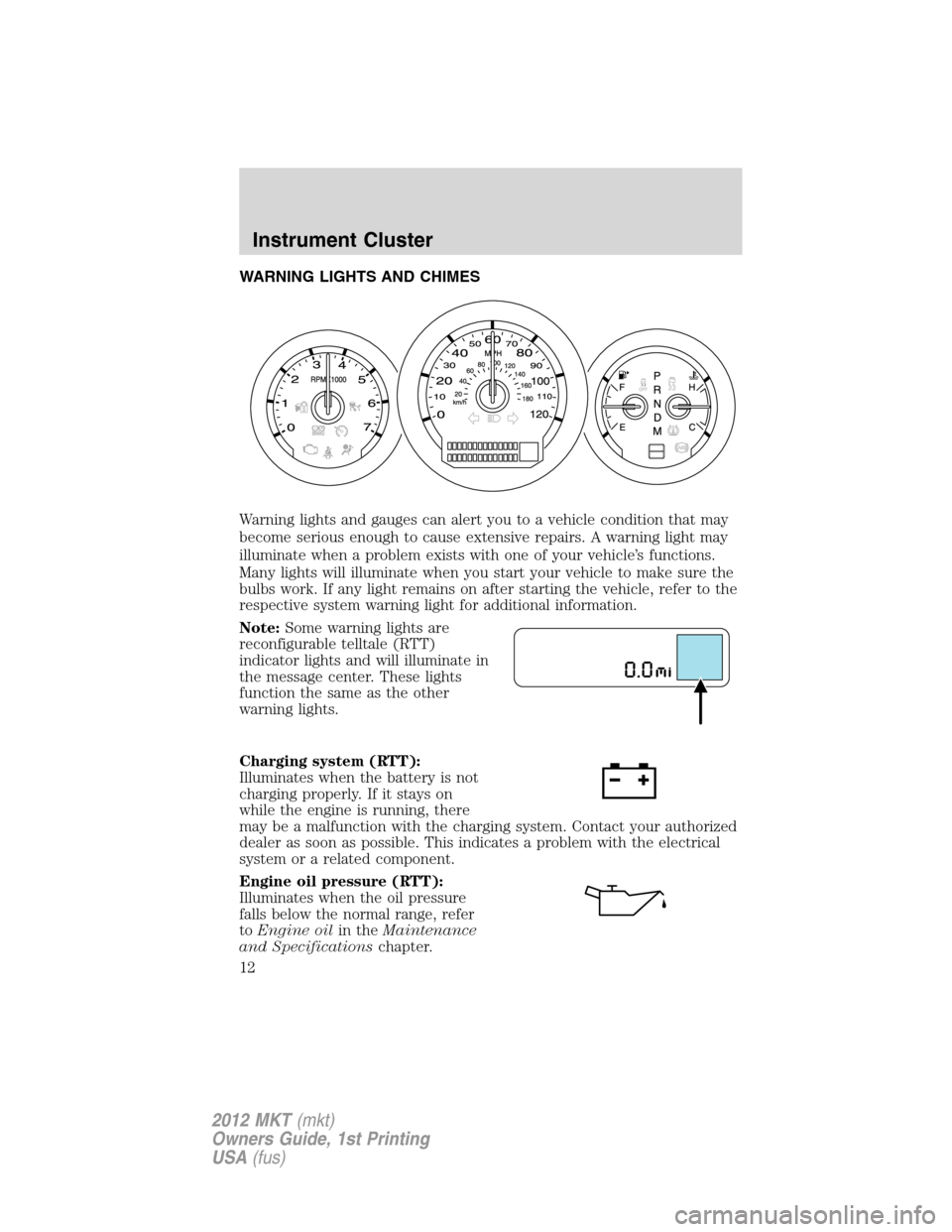 LINCOLN MKT 2012 Owners Manual WARNING LIGHTS AND CHIMES
Warning lights and gauges can alert you to a vehicle condition that may
become serious enough to cause extensive repairs. A warning light may
illuminate when a problem exists LINCOLN MKT 2012 Owners Manual WARNING LIGHTS AND CHIMES
Warning lights and gauges can alert you to a vehicle condition that may
become serious enough to cause extensive repairs. A warning light may
illuminate when a problem exists