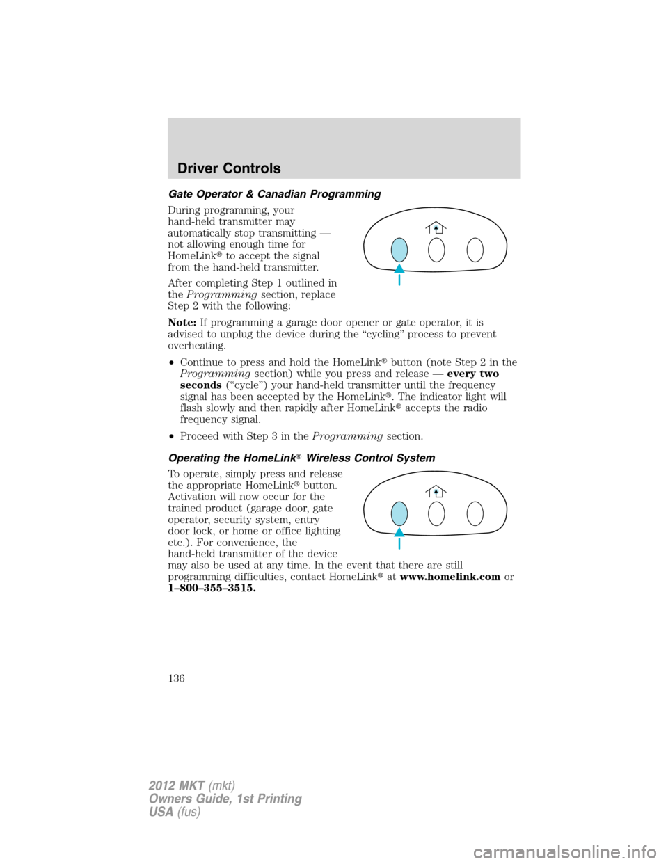 LINCOLN MKT 2012 Owners Manual Gate Operator & Canadian Programming
During programming, your
hand-held transmitter may
automatically stop transmitting —
not allowing enough time for
HomeLinkto accept the signal
from the hand-hel LINCOLN MKT 2012 Owners Manual Gate Operator & Canadian Programming
During programming, your
hand-held transmitter may
automatically stop transmitting —
not allowing enough time for
HomeLinkto accept the signal
from the hand-hel