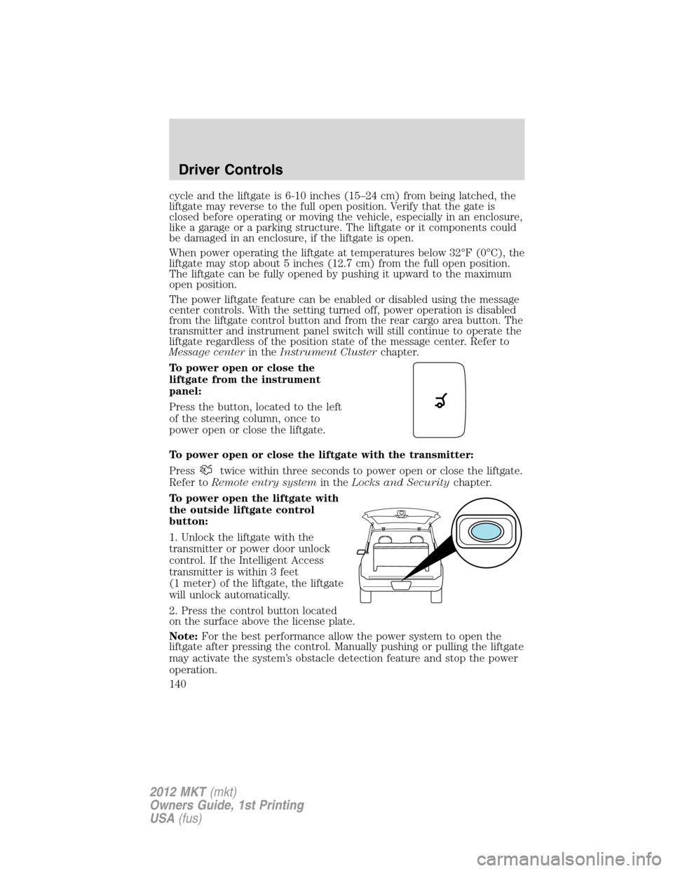 LINCOLN MKT 2012 Owners Manual cycle and the liftgate is 6-10 inches (15–24 cm) from being latched, the
liftgate may reverse to the full open position. Verify that the gate is
closed before operating or moving the vehicle, especi LINCOLN MKT 2012 Owners Manual cycle and the liftgate is 6-10 inches (15–24 cm) from being latched, the
liftgate may reverse to the full open position. Verify that the gate is
closed before operating or moving the vehicle, especi