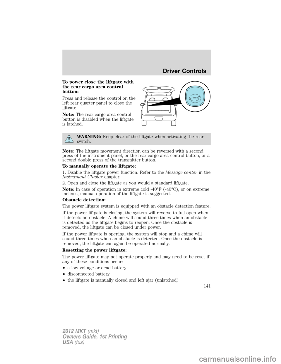 LINCOLN MKT 2012 Owners Manual To power close the liftgate with
the rear cargo area control
button:
Press and release the control on the
left rear quarter panel to close the
liftgate.
Note:The rear cargo area control
button is disa LINCOLN MKT 2012 Owners Manual To power close the liftgate with
the rear cargo area control
button:
Press and release the control on the
left rear quarter panel to close the
liftgate.
Note:The rear cargo area control
button is disa