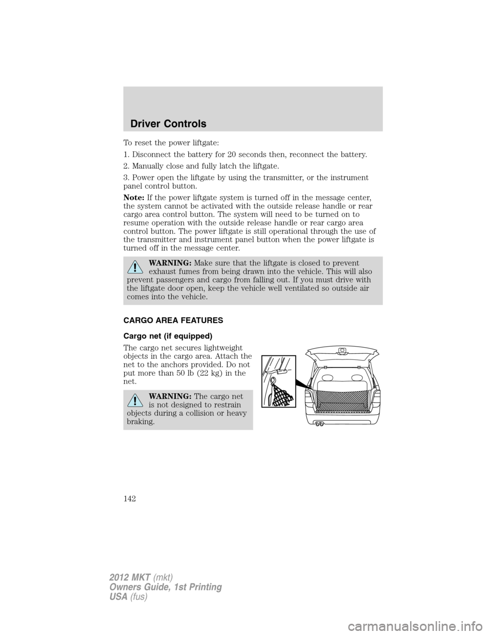 LINCOLN MKT 2012 Owners Manual To reset the power liftgate:
1. Disconnect the battery for 20 seconds then, reconnect the battery.
2. Manually close and fully latch the liftgate.
3. Power open the liftgate by using the transmitter, LINCOLN MKT 2012 Owners Manual To reset the power liftgate:
1. Disconnect the battery for 20 seconds then, reconnect the battery.
2. Manually close and fully latch the liftgate.
3. Power open the liftgate by using the transmitter,