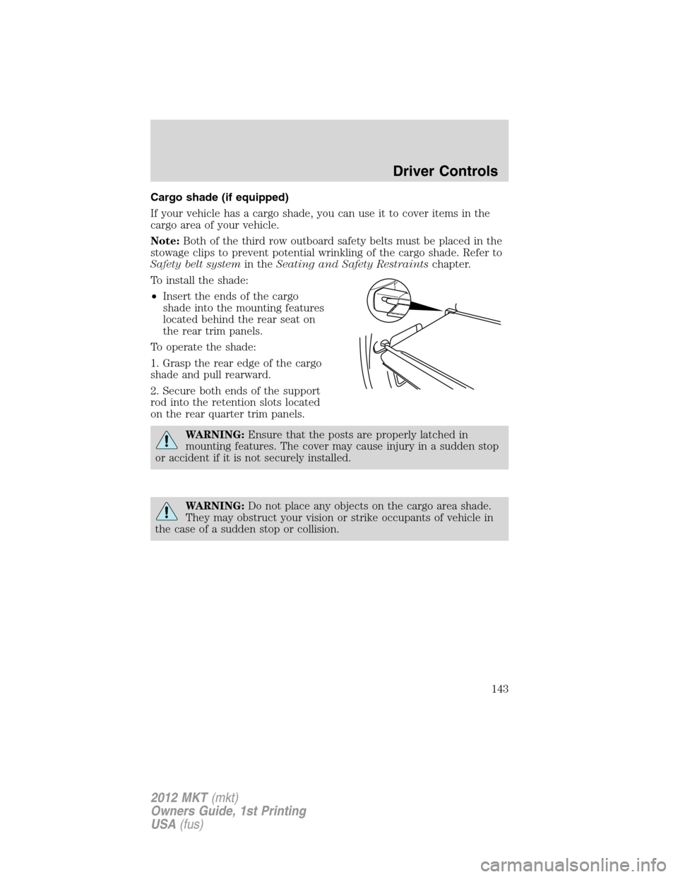 LINCOLN MKT 2012 Owners Manual Cargo shade (if equipped)
If your vehicle has a cargo shade, you can use it to cover items in the
cargo area of your vehicle.
Note:Both of the third row outboard safety belts must be placed in the
sto LINCOLN MKT 2012 Owners Manual Cargo shade (if equipped)
If your vehicle has a cargo shade, you can use it to cover items in the
cargo area of your vehicle.
Note:Both of the third row outboard safety belts must be placed in the
sto