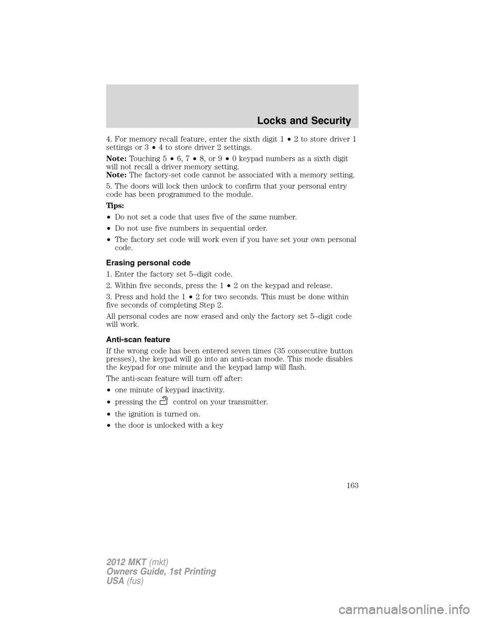 LINCOLN MKT 2012 Owners Manual 4. For memory recall feature, enter the sixth digit 1•2 to store driver 1
settings or 3•4 to store driver 2 settings.
Note:Touching 5•6, 7•8, or 9•0 keypad numbers as a sixth digit
will not LINCOLN MKT 2012 Owners Manual 4. For memory recall feature, enter the sixth digit 1•2 to store driver 1
settings or 3•4 to store driver 2 settings.
Note:Touching 5•6, 7•8, or 9•0 keypad numbers as a sixth digit
will not