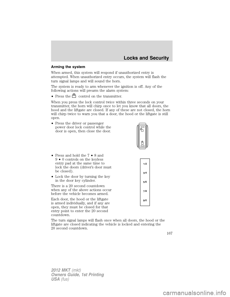 LINCOLN MKT 2012 Owners Manual Arming the system
When armed, this system will respond if unauthorized entry is
attempted. When unauthorized entry occurs, the system will flash the
turn signal lamps and will sound the horn.
The syst LINCOLN MKT 2012 Owners Manual Arming the system
When armed, this system will respond if unauthorized entry is
attempted. When unauthorized entry occurs, the system will flash the
turn signal lamps and will sound the horn.
The syst