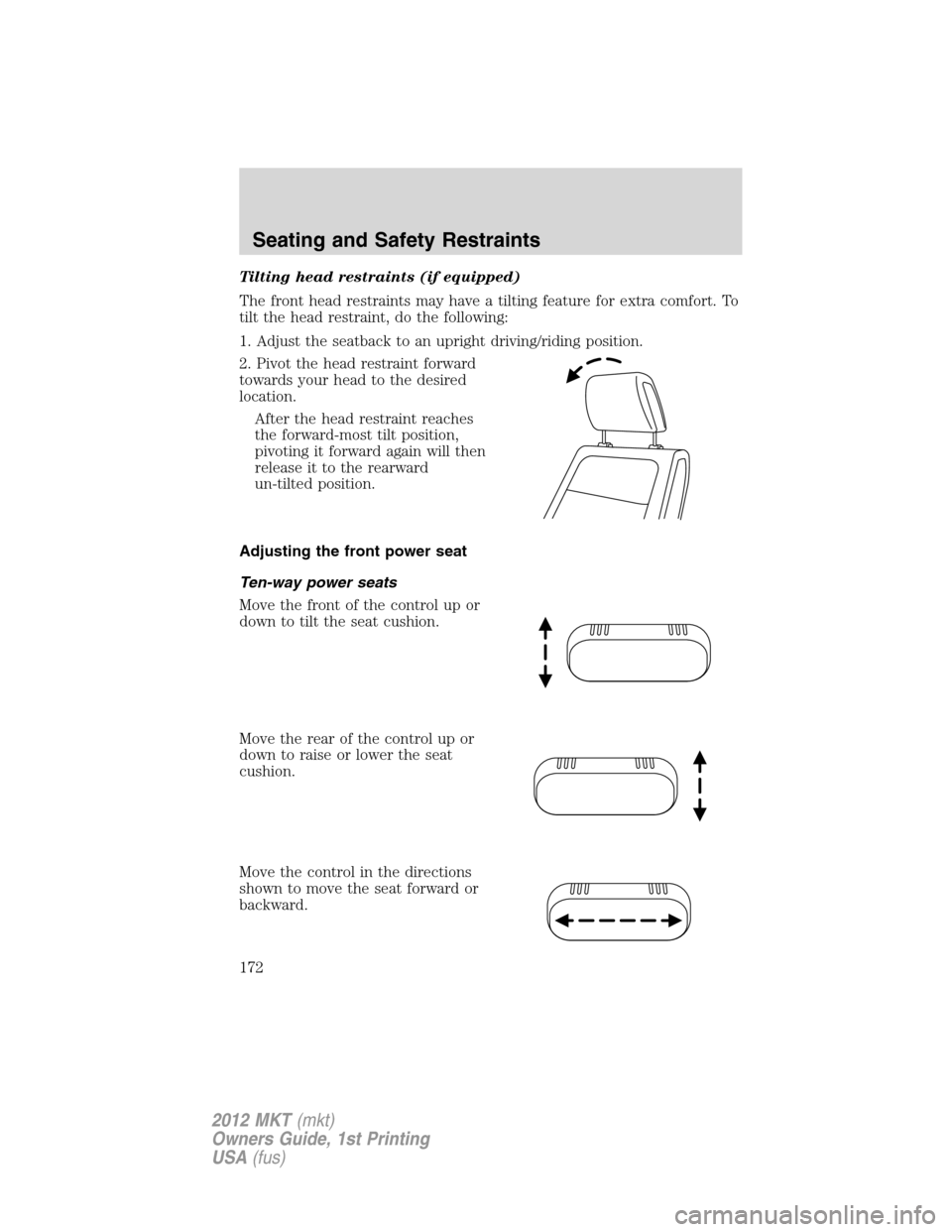 LINCOLN MKT 2012  Owners Manual Tilting head restraints (if equipped)
The front head restraints may have a tilting feature for extra comfort. To
tilt the head restraint, do the following:
1. Adjust the seatback to an upright driving