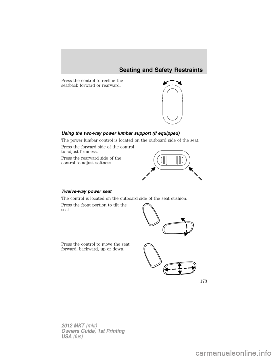 LINCOLN MKT 2012  Owners Manual Press the control to recline the
seatback forward or rearward.
Using the two-way power lumbar support (if equipped)
The power lumbar control is located on the outboard side of the seat.
Press the forw