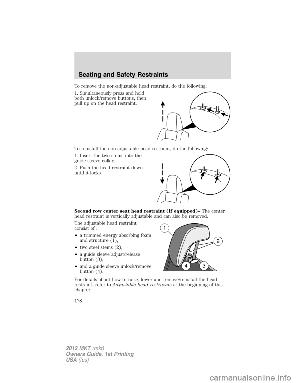 LINCOLN MKT 2012  Owners Manual To remove the non-adjustable head restraint, do the following:
1. Simultaneously press and hold
both unlock/remove buttons, then
pull up on the head restraint.
To reinstall the non-adjustable head res