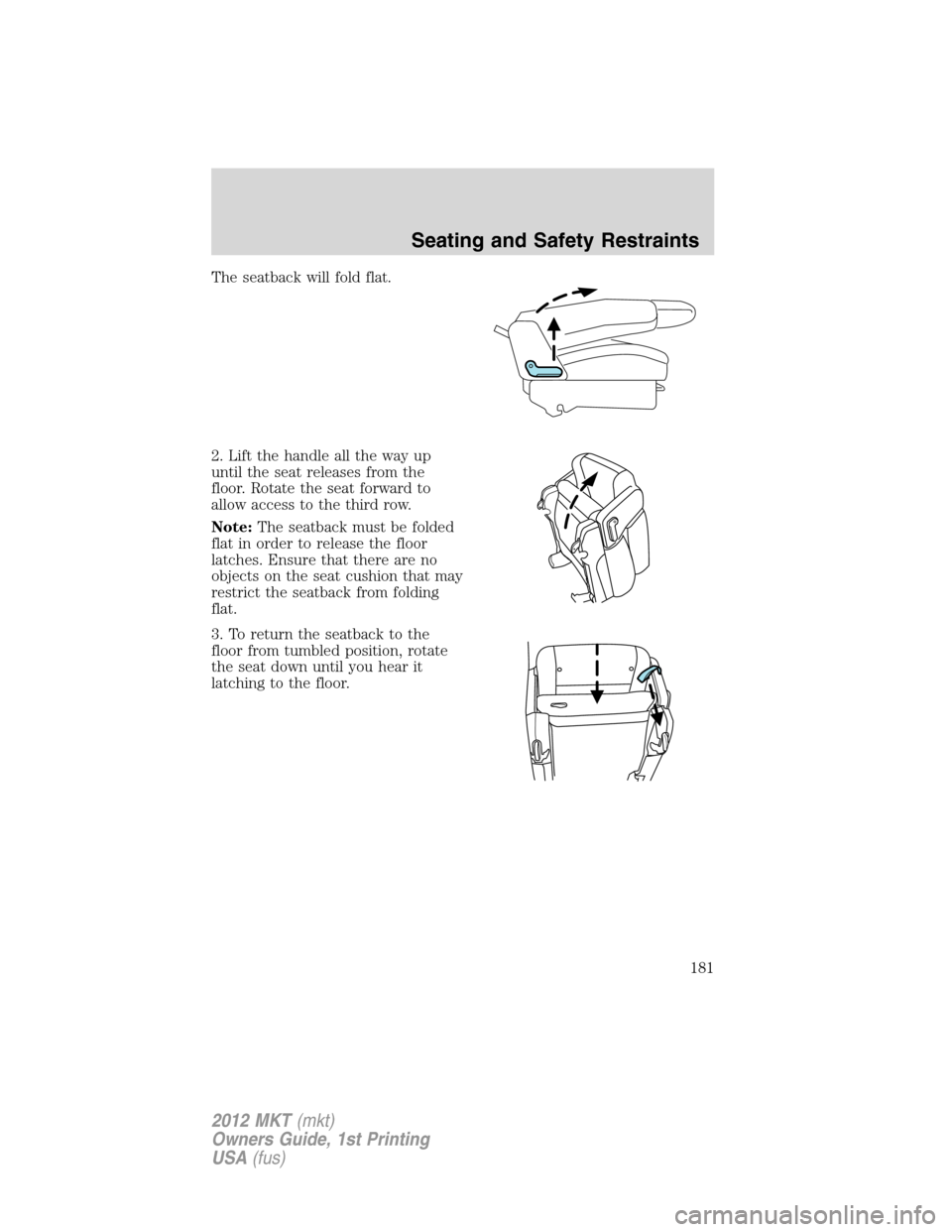 LINCOLN MKT 2012  Owners Manual The seatback will fold flat.
2. Lift the handle all the way up
until the seat releases from the
floor. Rotate the seat forward to
allow access to the third row.
Note:The seatback must be folded
flat i