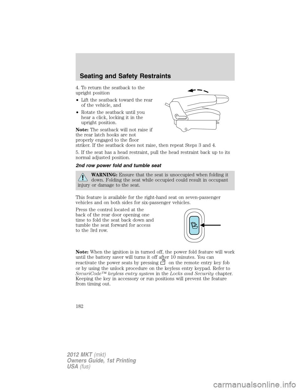 LINCOLN MKT 2012 Owners Manual 4. To return the seatback to the
upright position
•Lift the seatback toward the rear
of the vehicle, and
•Rotate the seatback until you
hear a click, locking it in the
upright position.
Note:The s LINCOLN MKT 2012 Owners Manual 4. To return the seatback to the
upright position
•Lift the seatback toward the rear
of the vehicle, and
•Rotate the seatback until you
hear a click, locking it in the
upright position.
Note:The s