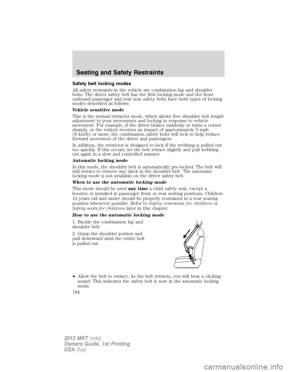 LINCOLN MKT 2012 Owners Manual Safety belt locking modes
All safety restraints in the vehicle are combination lap and shoulder
belts. The driver safety belt has the first locking mode and the front
outboard passenger and rear seat LINCOLN MKT 2012 Owners Manual Safety belt locking modes
All safety restraints in the vehicle are combination lap and shoulder
belts. The driver safety belt has the first locking mode and the front
outboard passenger and rear seat