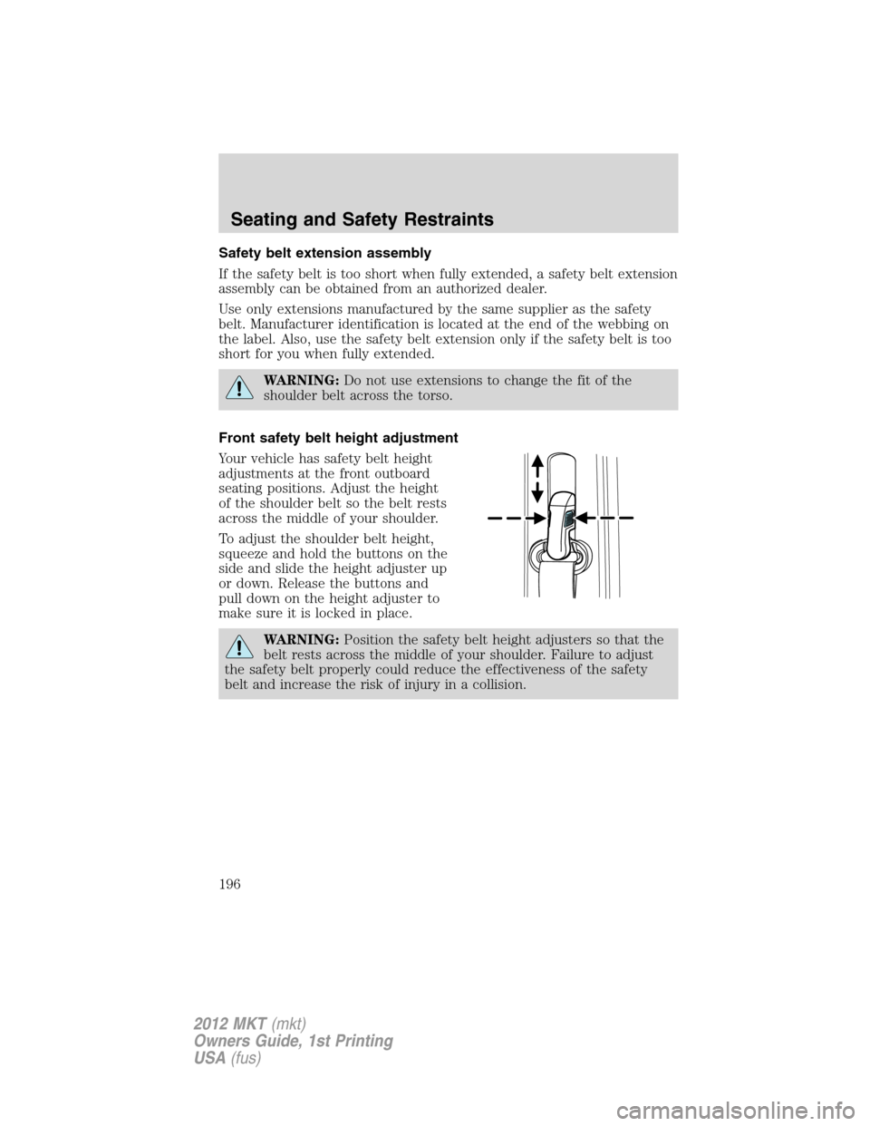 LINCOLN MKT 2012 Owners Manual Safety belt extension assembly
If the safety belt is too short when fully extended, a safety belt extension
assembly can be obtained from an authorized dealer.
Use only extensions manufactured by the LINCOLN MKT 2012 Owners Manual Safety belt extension assembly
If the safety belt is too short when fully extended, a safety belt extension
assembly can be obtained from an authorized dealer.
Use only extensions manufactured by the
